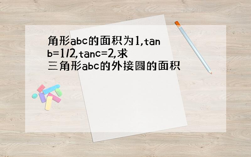 角形abc的面积为1,tanb=1/2,tanc=2,求三角形abc的外接圆的面积