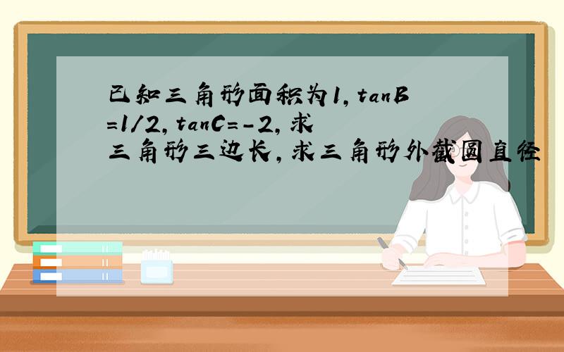 已知三角形面积为1,tanB=1/2,tanC=-2,求三角形三边长,求三角形外截圆直径