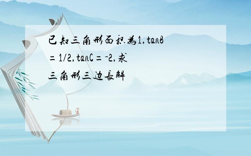 已知三角形面积为1,tanB=1/2,tanC=-2,求三角形三边长解