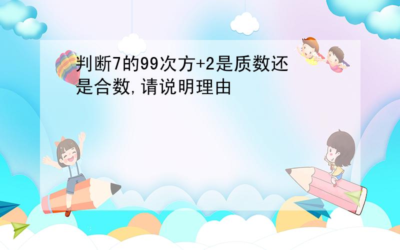 判断7的99次方+2是质数还是合数,请说明理由