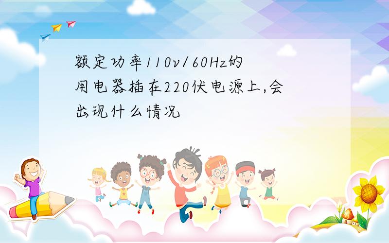 额定功率110v/60Hz的用电器插在220伏电源上,会出现什么情况