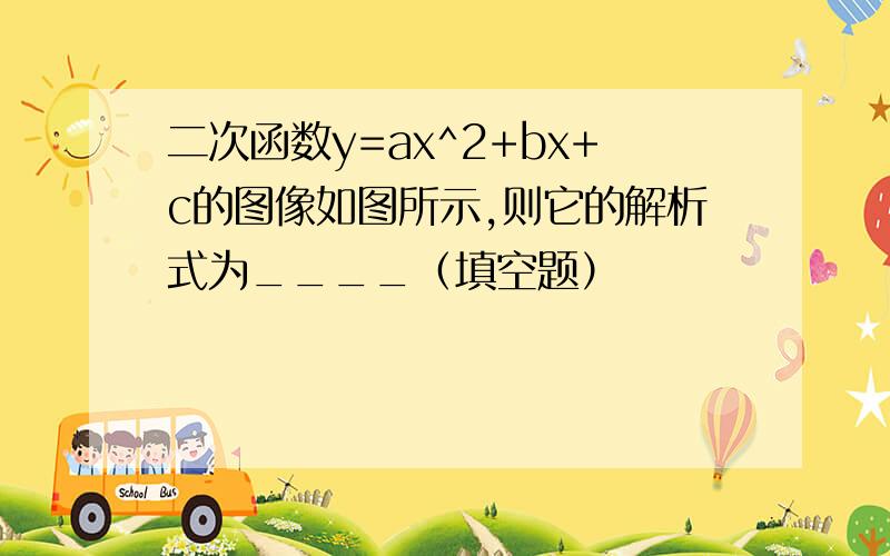 二次函数y=ax^2+bx+c的图像如图所示,则它的解析式为____（填空题）