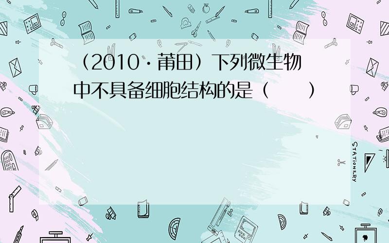 （2010•莆田）下列微生物中不具备细胞结构的是（　　）