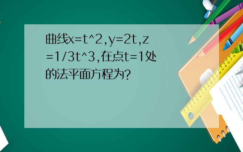 曲线x=t^2,y=2t,z=1/3t^3,在点t=1处的法平面方程为?