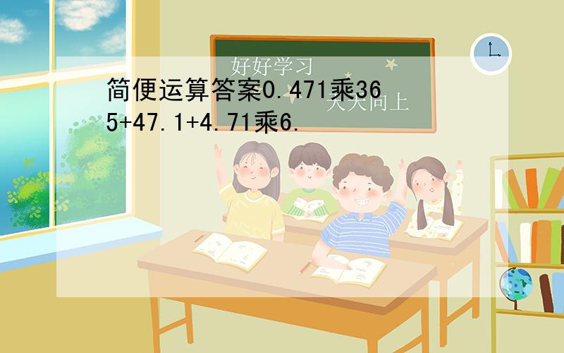 简便运算答案0.471乘365+47.1+4.71乘6.