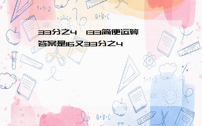 33分之4×133简便运算,答案是16又33分之4,