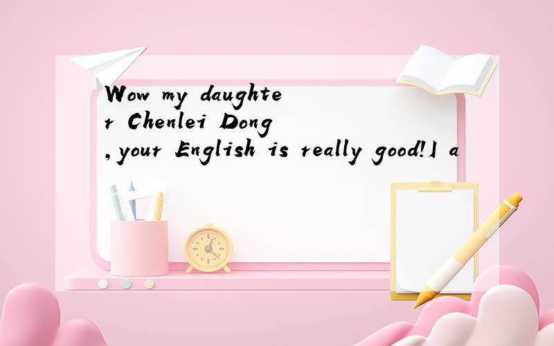 Wow my daughter Chenlei Dong,your English is really good!I a