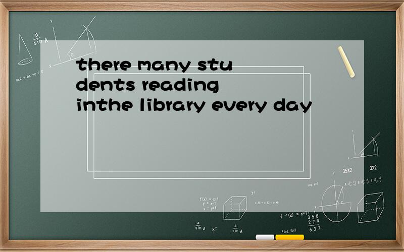 there many students reading inthe library every day