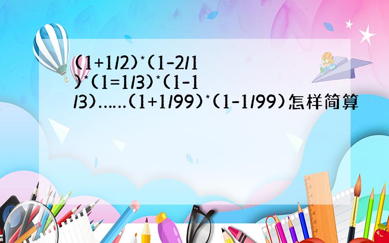 (1+1/2)*(1-2/1)*(1=1/3)*(1-1/3)……(1+1/99)*(1-1/99)怎样简算