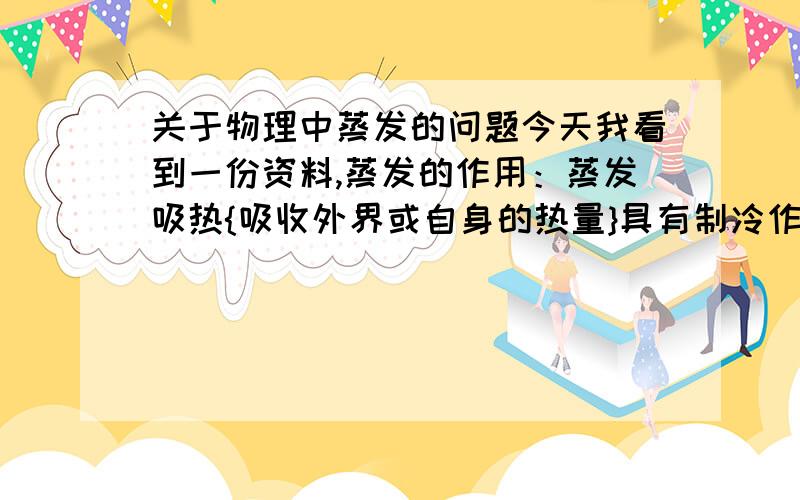 关于物理中蒸发的问题今天我看到一份资料,蒸发的作用：蒸发吸热{吸收外界或自身的热量}具有制冷作用我想问的是,为什么不是蒸