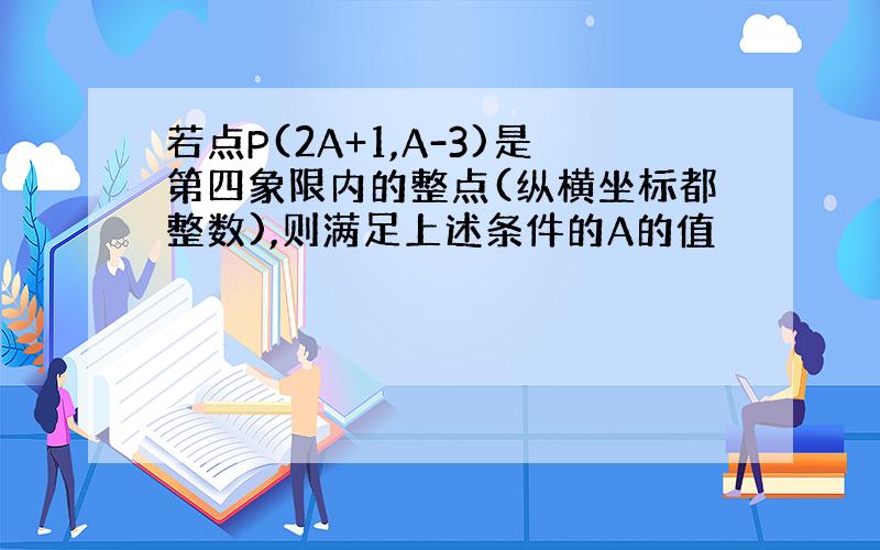 若点P(2A+1,A-3)是第四象限内的整点(纵横坐标都整数),则满足上述条件的A的值