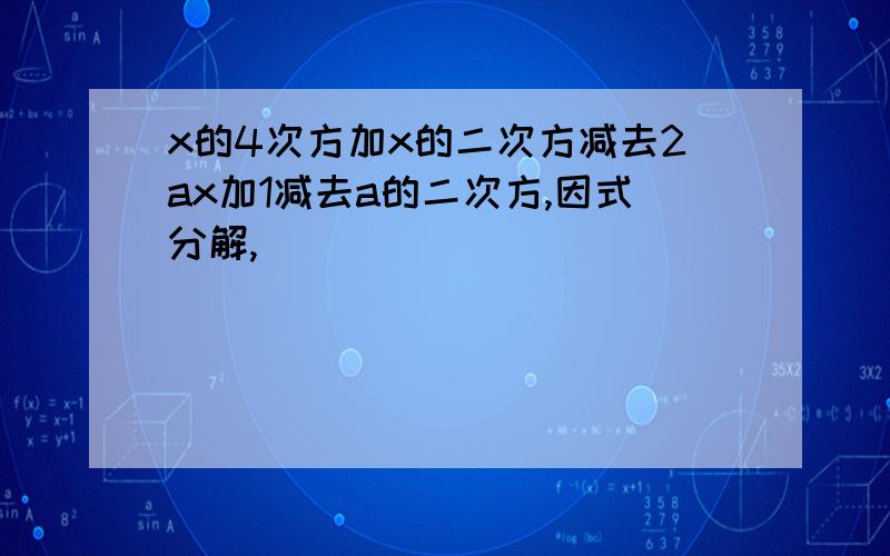 x的4次方加x的二次方减去2ax加1减去a的二次方,因式分解,