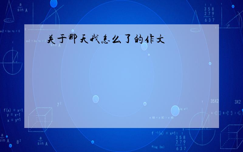 关于那天我怎么了的作文