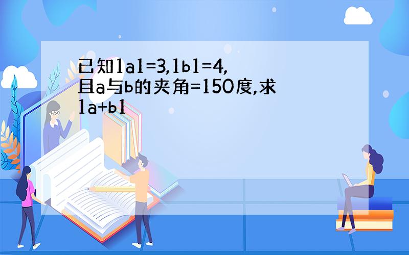 已知1a1=3,1b1=4,且a与b的夹角=150度,求1a+b1