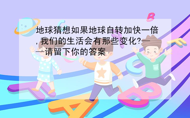 地球猜想如果地球自转加快一倍,我们的生活会有那些变化?——请留下你的答案