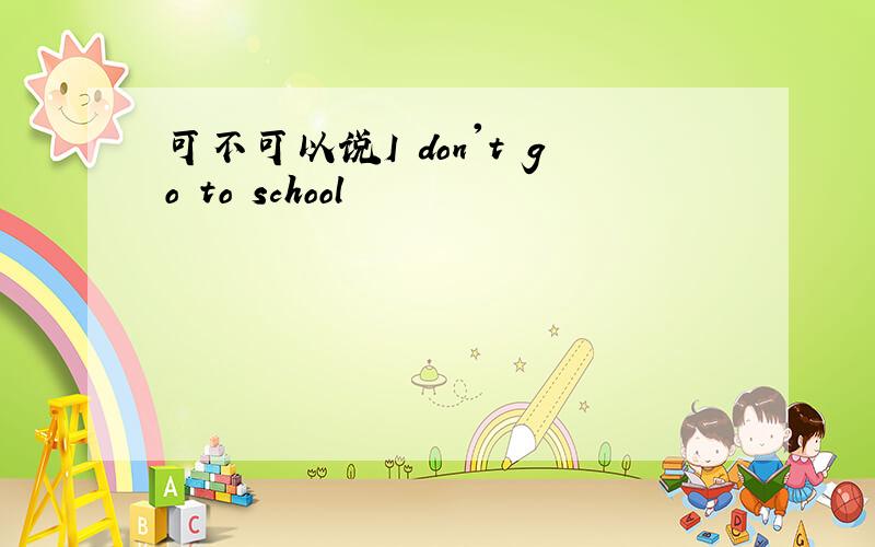 可不可以说I don't go to school