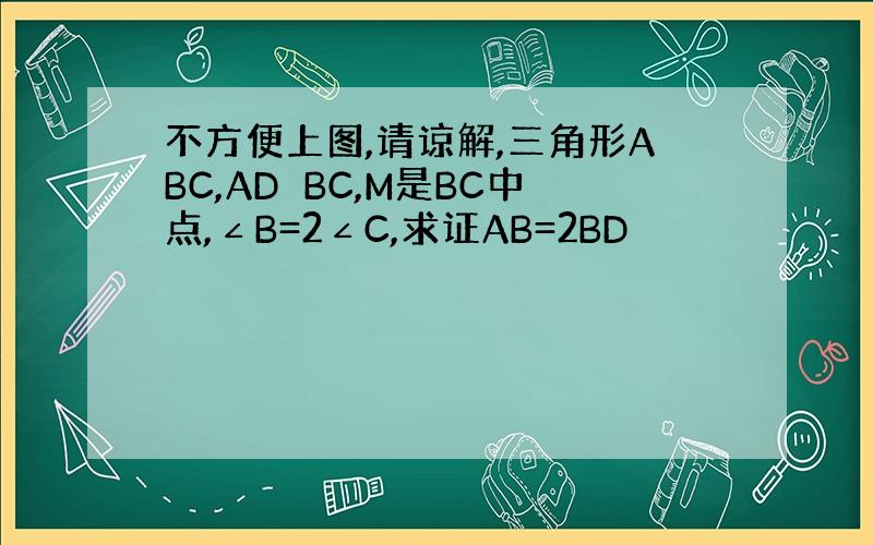 不方便上图,请谅解,三角形ABC,AD⊥BC,M是BC中点,∠B=2∠C,求证AB=2BD