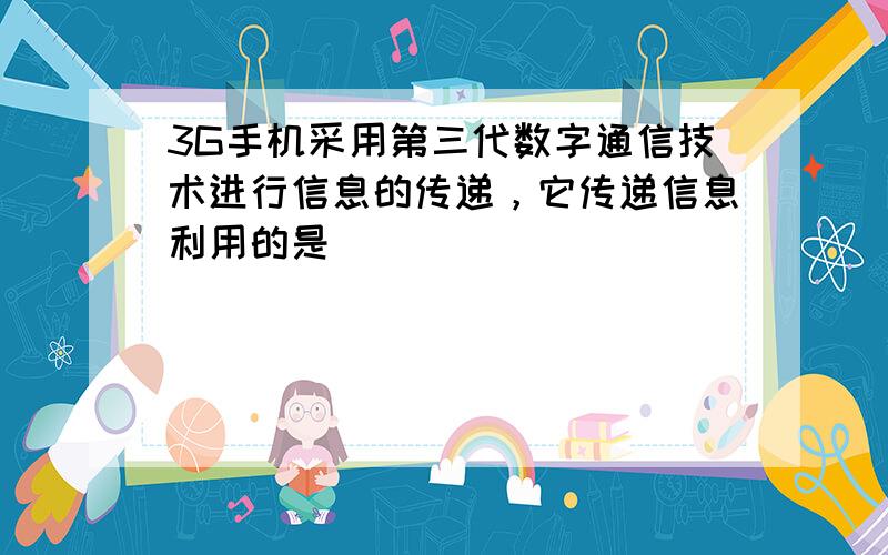 3G手机采用第三代数字通信技术进行信息的传递，它传递信息利用的是（　　）