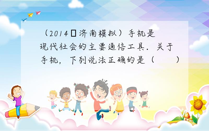 （2014•济南模拟）手机是现代社会的主要通信工具．关于手机，下列说法正确的是（　　）