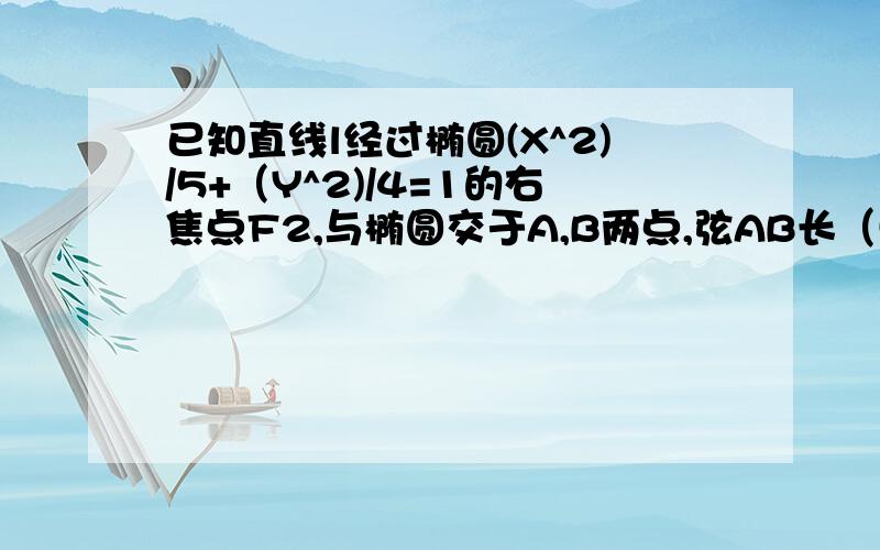 已知直线l经过椭圆(X^2)/5+（Y^2)/4=1的右焦点F2,与椭圆交于A,B两点,弦AB长（5√3）/3,求直线l