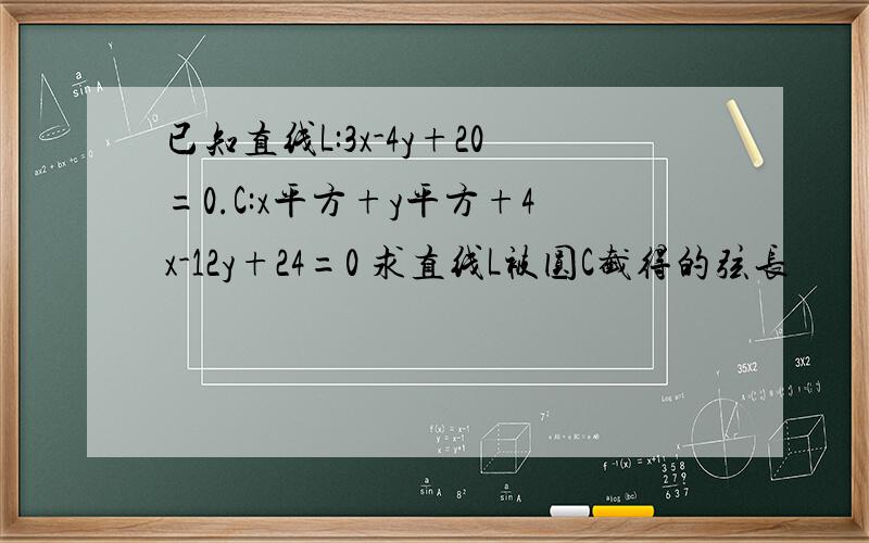 已知直线L:3x-4y+20=0.C:x平方+y平方+4x-12y+24=0 求直线L被圆C截得的弦长