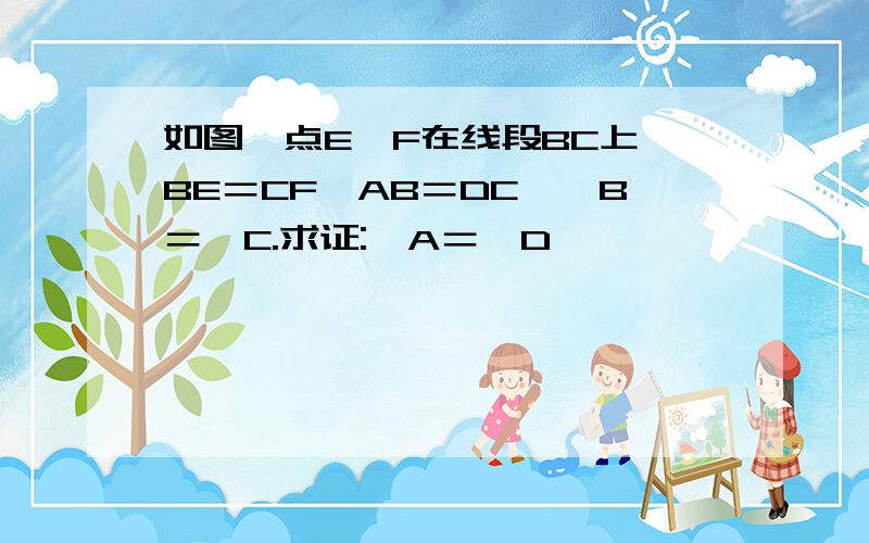 如图,点E、F在线段BC上,BE＝CF,AB＝DC,∠B＝∠C.求证:∠A＝∠D