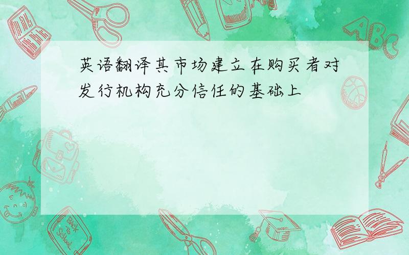 英语翻译其市场建立在购买者对发行机构充分信任的基础上