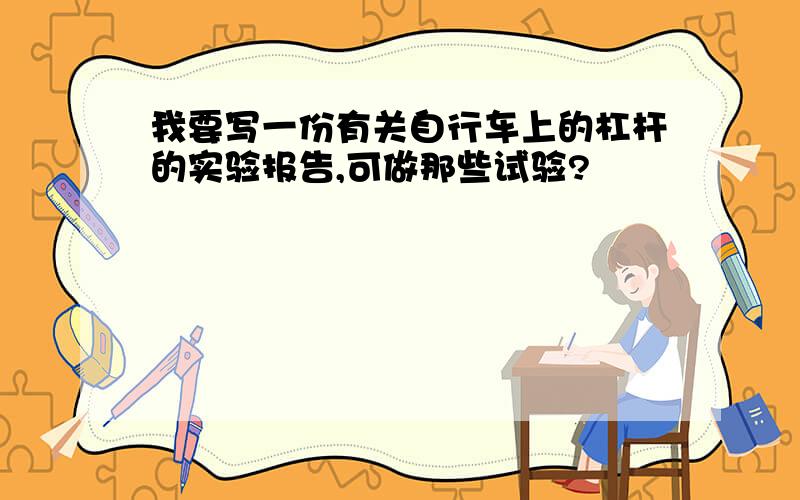 我要写一份有关自行车上的杠杆的实验报告,可做那些试验?