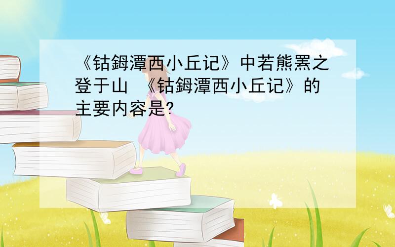 《钴鉧潭西小丘记》中若熊罴之登于山 《钴鉧潭西小丘记》的主要内容是?