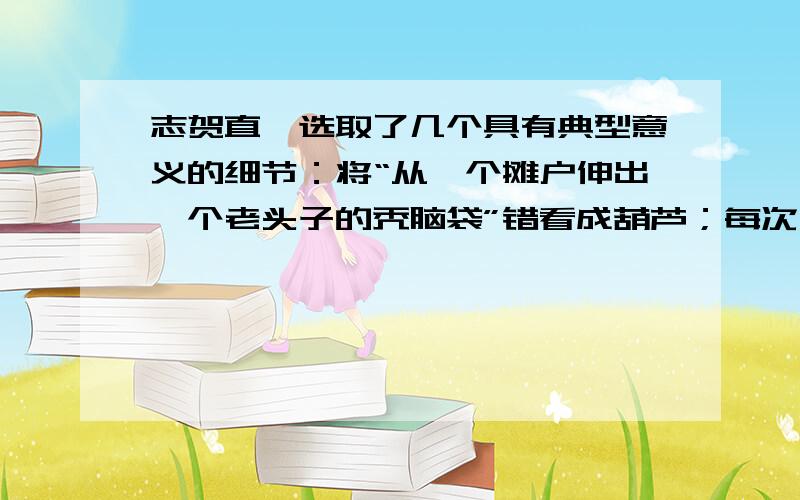 志贺直哉选取了几个具有典型意义的细节：将“从一个摊户伸出一个老头子的秃脑袋”错看成葫芦；每次上街时,看到店家的葫芦“总是