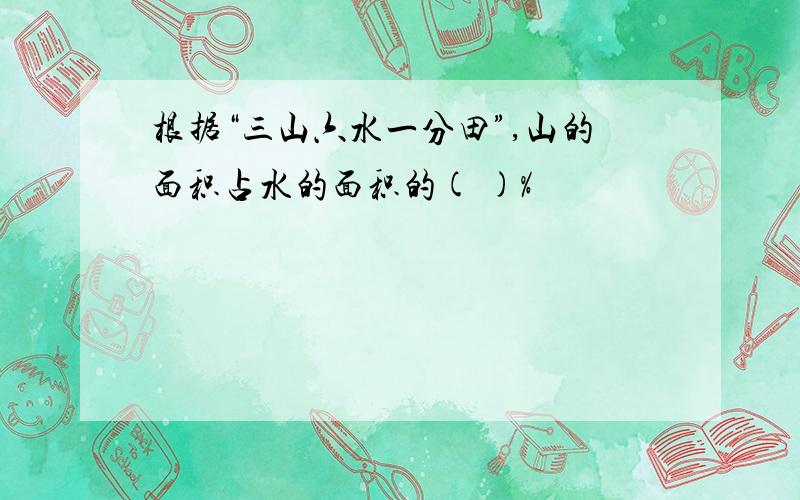 根据“三山六水一分田”,山的面积占水的面积的( )%