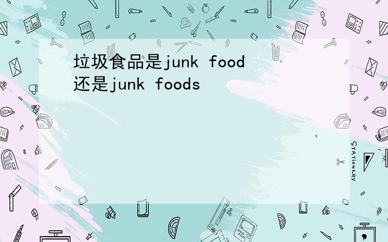 垃圾食品是junk food还是junk foods