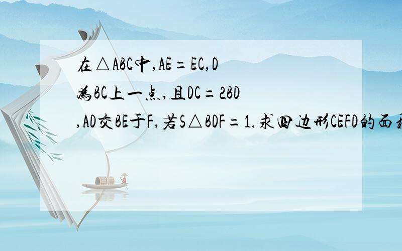 在△ABC中,AE=EC,D为BC上一点,且DC=2BD,AD交BE于F,若S△BDF=1.求四边形CEFD的面积