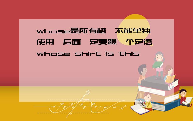 whose是所有格,不能单独使用,后面一定要跟一个定语 whose shirt is this