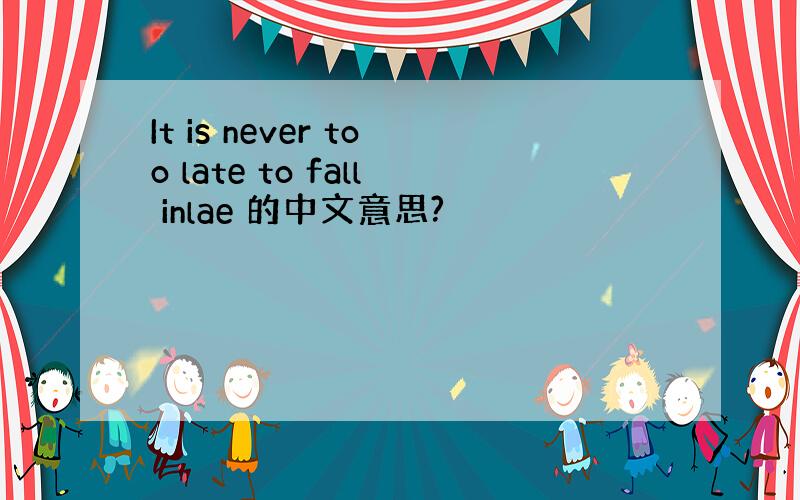 It is never too late to fall inlae 的中文意思?