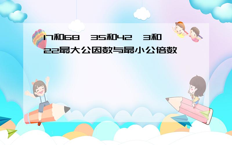 17和68,35和42,3和22最大公因数与最小公倍数