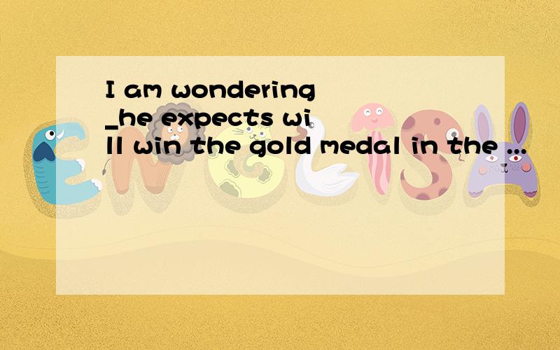 I am wondering_he expects will win the gold medal in the ...