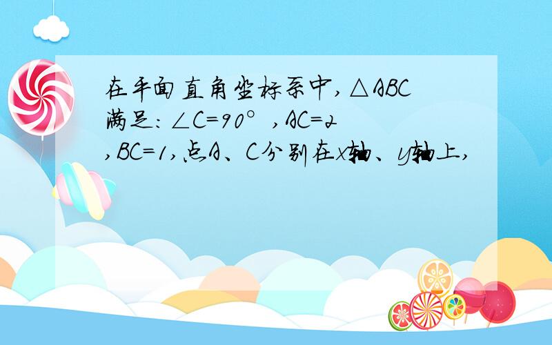 在平面直角坐标系中,△ABC满足:∠C=90°,AC=2,BC=1,点A、C分别在x轴、y轴上,