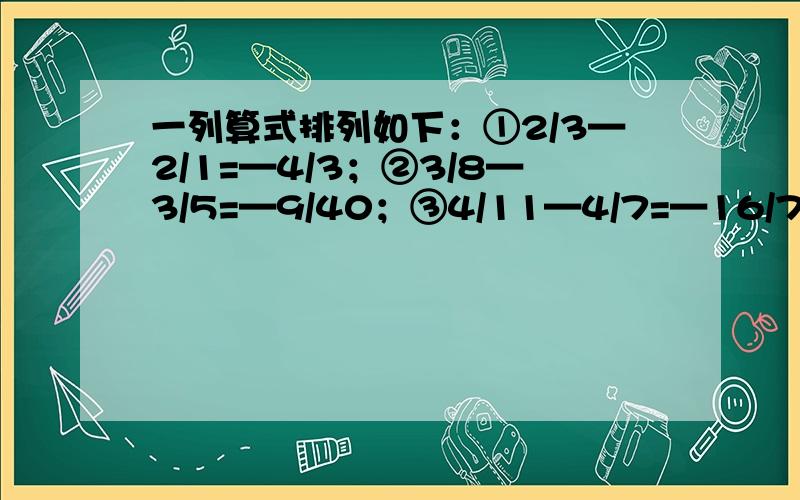 一列算式排列如下：①2/3—2/1=—4/3；②3/8—3/5=—9/40；③4/11—4/7=—16/77；④5/14