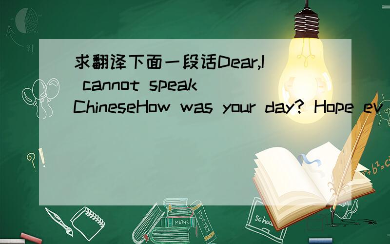 求翻译下面一段话Dear,I cannot speak ChineseHow was your day? Hope ev