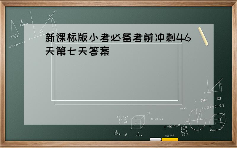 新课标版小考必备考前冲刺46天第七天答案