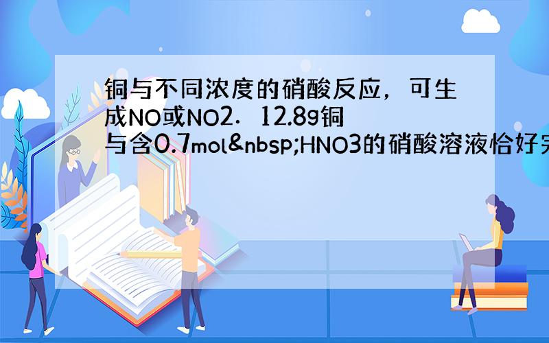 铜与不同浓度的硝酸反应，可生成NO或NO2．12.8g铜与含0.7mol HNO3的硝酸溶液恰好完全反应，反应