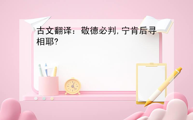 古文翻译：敬德必判,宁肯后寻相耶?