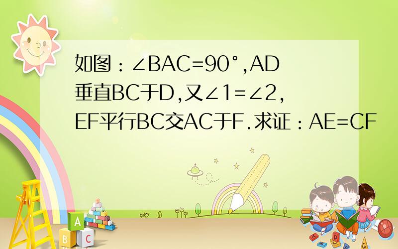 如图：∠BAC=90°,AD垂直BC于D,又∠1=∠2,EF平行BC交AC于F.求证：AE=CF