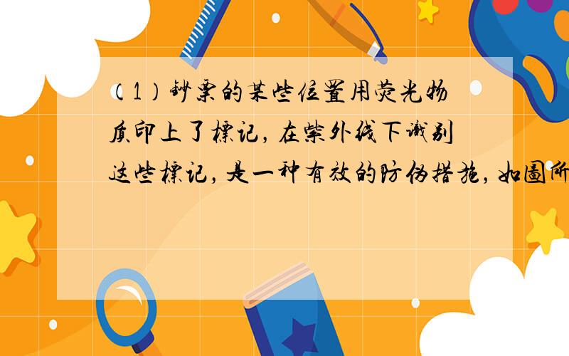 （1）钞票的某些位置用荧光物质印上了标记，在紫外线下识别这些标记，是一种有效的防伪措施，如图所示，小红用紫外线灯照射面值