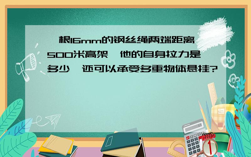 一根16mm的钢丝绳两端距离500米高架,他的自身拉力是多少,还可以承受多重物体悬挂?