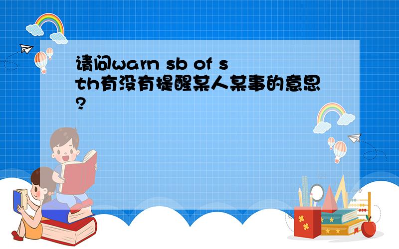 请问warn sb of sth有没有提醒某人某事的意思?