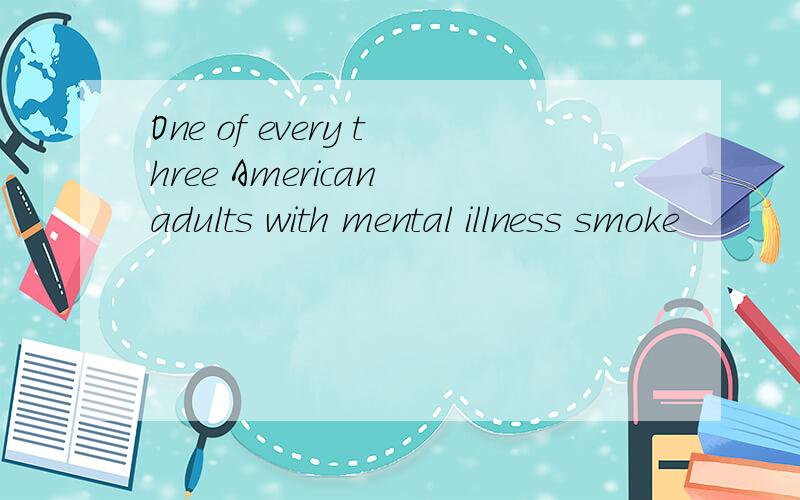 One of every three American adults with mental illness smoke