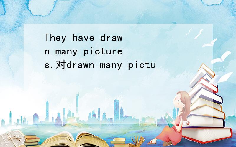 They have drawn many pictures.对drawn many pictu