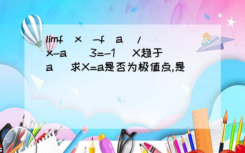 limf(x)-f(a)/(x-a)^3=-1 (X趋于a) 求X=a是否为极值点,是